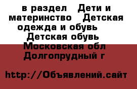  в раздел : Дети и материнство » Детская одежда и обувь »  » Детская обувь . Московская обл.,Долгопрудный г.